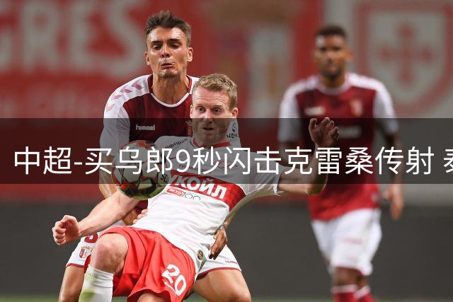中超-买乌郎9秒闪击克雷桑传射 泰山3-2逆转申花