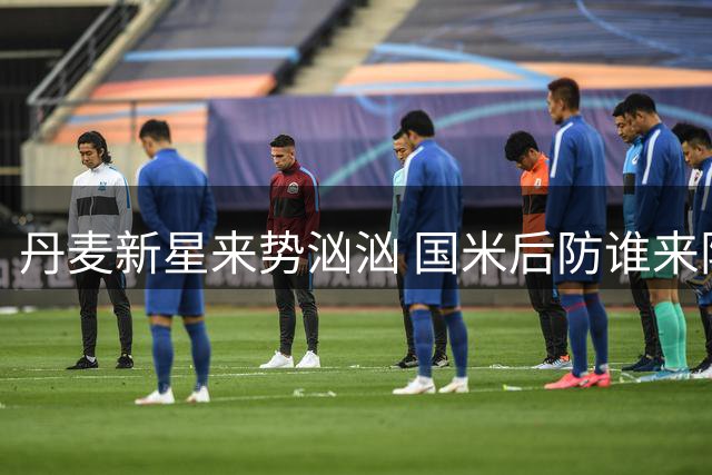 丹麦新星来势汹汹 国米后防谁来阻击霍伊伦？