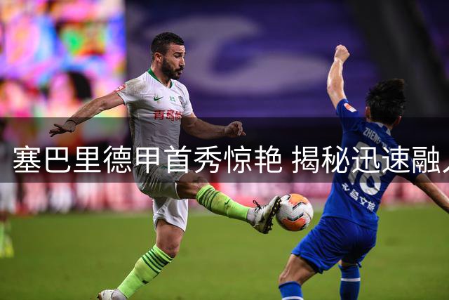 塞巴里德甲首秀惊艳 揭秘迅速融入拜仁秘诀