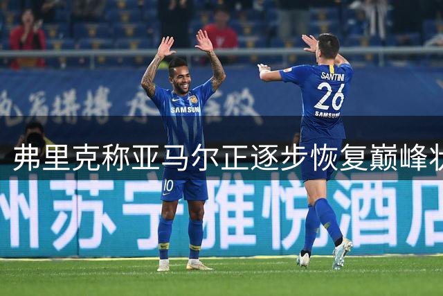 弗里克称亚马尔正逐步恢复巅峰状态
